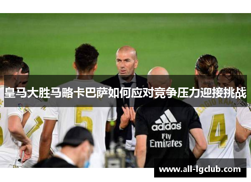 皇马大胜马略卡巴萨如何应对竞争压力迎接挑战
