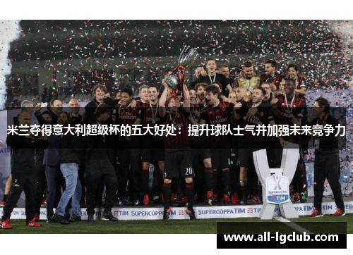 米兰夺得意大利超级杯的五大好处：提升球队士气并加强未来竞争力