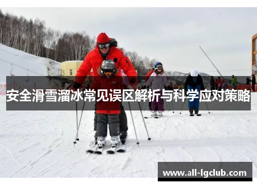 安全滑雪溜冰常见误区解析与科学应对策略 安全滑雪溜冰常见误区解析与科学应对策略