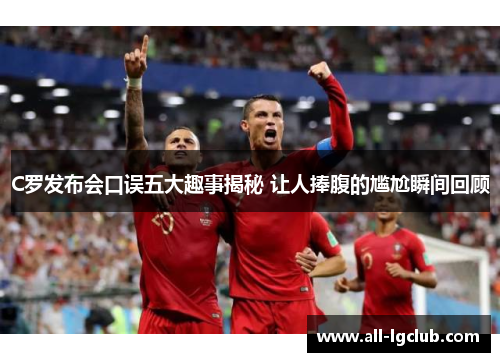 C罗发布会口误五大趣事揭秘 让人捧腹的尴尬瞬间回顾 C罗发布会口误五大趣事揭秘 让人捧腹的尴尬瞬间回顾