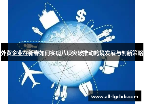 外贸企业在新春如何实现八项突破推动跨境发展与创新策略