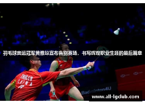羽毛球奥运冠军黄雅琼宣布告别赛场,书写辉煌职业生涯的最后篇章 羽毛球奥运冠军黄雅琼宣布告别赛场,书写辉煌职业生涯的最后篇章