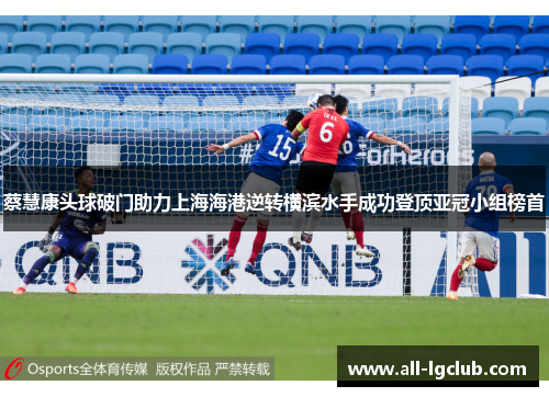 蔡慧康头球破门助力上海海港逆转横滨水手成功登顶亚冠小组榜首