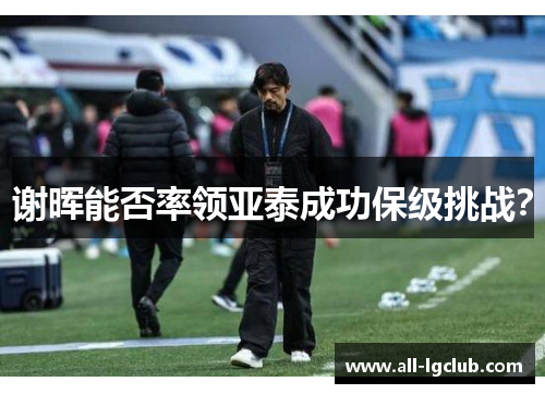 谢晖能否率领亚泰成功保级挑战？