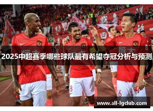 2025中超赛季哪些球队最有希望夺冠分析与预测