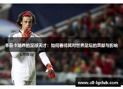本菲卡培养的足球天才：如何看待其对世界足坛的贡献与影响