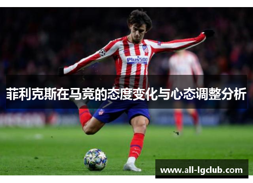 菲利克斯在马竞的态度变化与心态调整分析