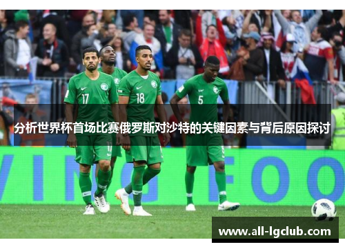 分析世界杯首场比赛俄罗斯对沙特的关键因素与背后原因探讨