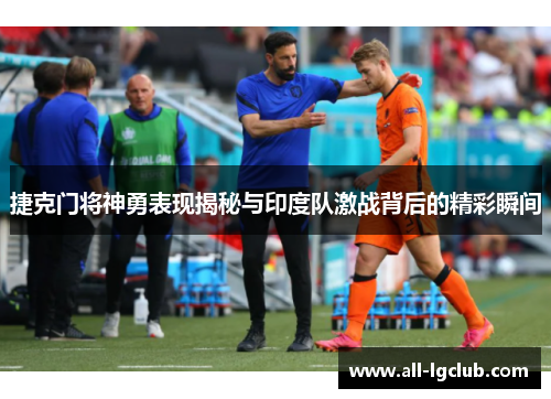 捷克门将神勇表现揭秘与印度队激战背后的精彩瞬间 捷克门将神勇表现揭秘与印度队激战背后的精彩瞬间