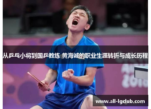 从乒乓小将到国乒教练 黄海诚的职业生涯转折与成长历程