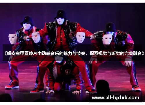 《解密意甲宣传片中动感音乐的魅力与节奏,探索视觉与听觉的完美融合》 《解密意甲宣传片中动感音乐的魅力与节奏,探索视觉与听觉的完美融合》