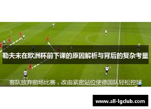勒夫未在欧洲杯前下课的原因解析与背后的复杂考量