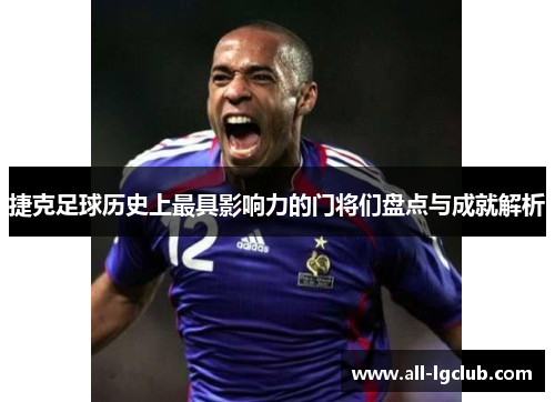 捷克足球历史上最具影响力的门将们盘点与成就解析 捷克足球历史上最具影响力的门将们盘点与成就解析