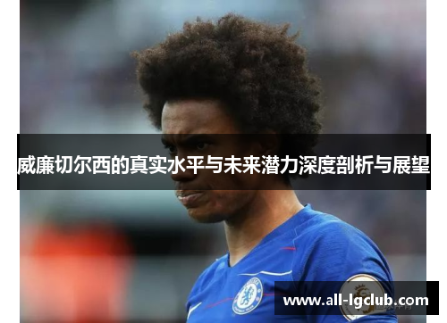 威廉切尔西的真实水平与未来潜力深度剖析与展望