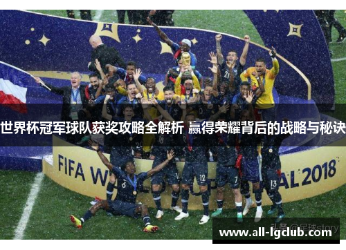 世界杯冠军球队获奖攻略全解析 赢得荣耀背后的战略与秘诀