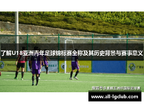 了解U18亚洲青年足球锦标赛全称及其历史背景与赛事意义