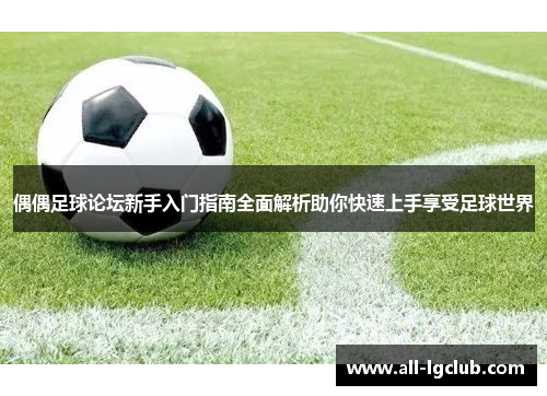 偶偶足球论坛新手入门指南全面解析助你快速上手享受足球世界