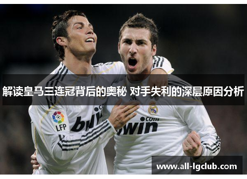 解读皇马三连冠背后的奥秘 对手失利的深层原因分析