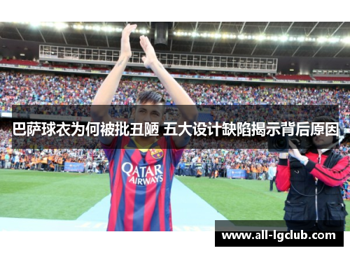巴萨球衣为何被批丑陋 五大设计缺陷揭示背后原因