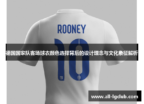 德国国家队客场球衣颜色选择背后的设计理念与文化象征解析