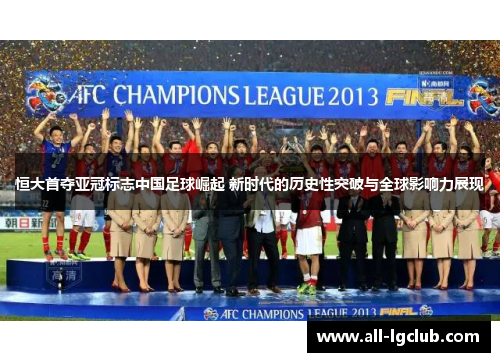 恒大首夺亚冠标志中国足球崛起 新时代的历史性突破与全球影响力展现