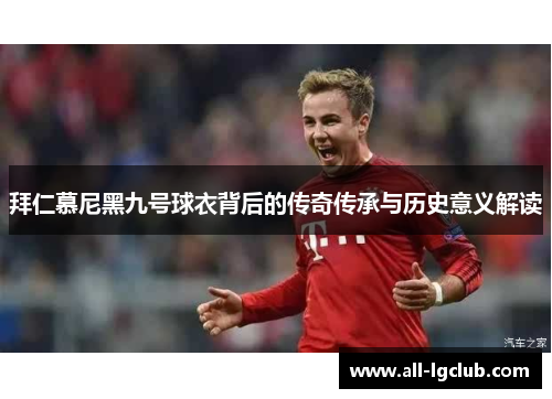拜仁慕尼黑九号球衣背后的传奇传承与历史意义解读