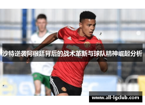 沙特逆袭阿根廷背后的战术革新与球队精神崛起分析