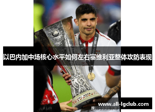以巴内加中场核心水平如何左右塞维利亚整体攻防表现 以巴内加中场核心水平如何左右塞维利亚整体攻防表现