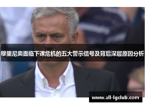 穆里尼奥面临下课危机的五大警示信号及背后深层原因分析