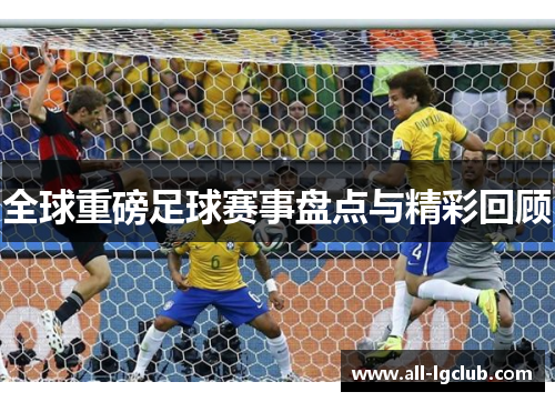 全球重磅足球赛事盘点与精彩回顾