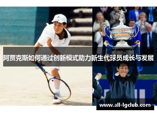 阿贾克斯如何通过创新模式助力新生代球员成长与发展 阿贾克斯如何通过创新模式助力新生代球员成长与发展