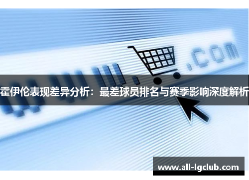 霍伊伦表现差异分析：最差球员排名与赛季影响深度解析