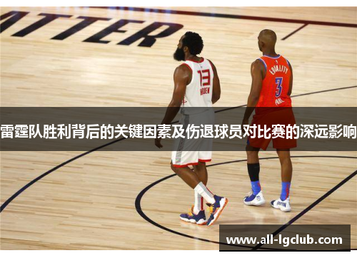 雷霆队胜利背后的关键因素及伤退球员对比赛的深远影响 雷霆队胜利背后的关键因素及伤退球员对比赛的深远影响