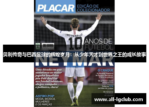 贝利传奇与巴西足球的辉煌岁月：从少年天才到世界之王的成长故事