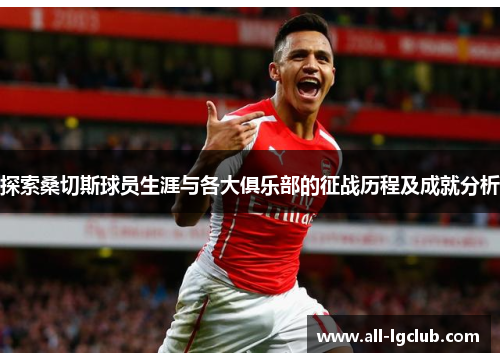 探索桑切斯球员生涯与各大俱乐部的征战历程及成就分析 探索桑切斯球员生涯与各大俱乐部的征战历程及成就分析