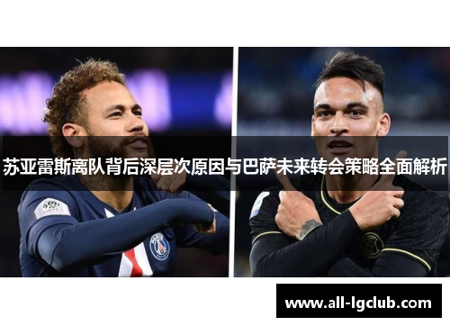 苏亚雷斯离队背后深层次原因与巴萨未来转会策略全面解析