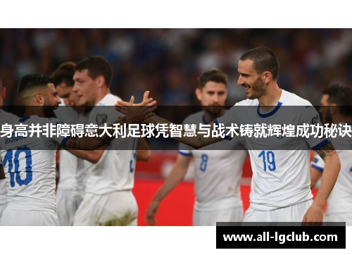 身高并非障碍意大利足球凭智慧与战术铸就辉煌成功秘诀