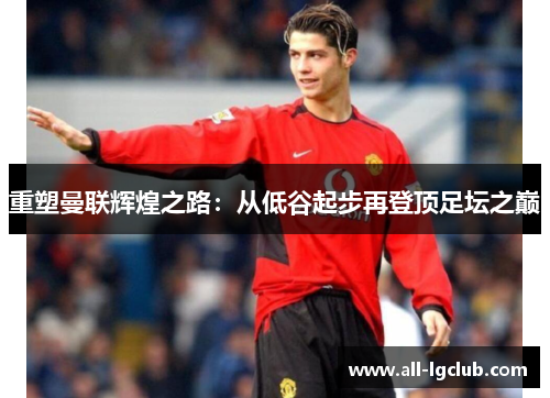 重塑曼联辉煌之路：从低谷起步再登顶足坛之巅