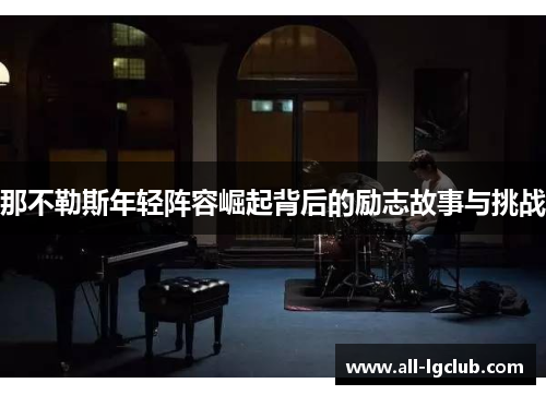 那不勒斯年轻阵容崛起背后的励志故事与挑战