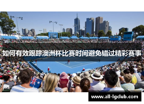 如何有效跟踪澳洲杯比赛时间避免错过精彩赛事