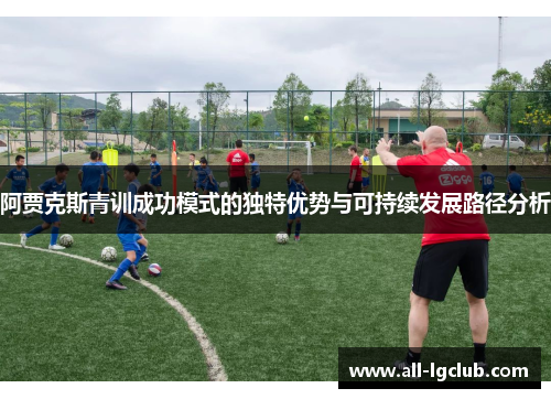 阿贾克斯青训成功模式的独特优势与可持续发展路径分析