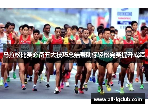 马拉松比赛必备五大技巧总结帮助你轻松完赛提升成绩