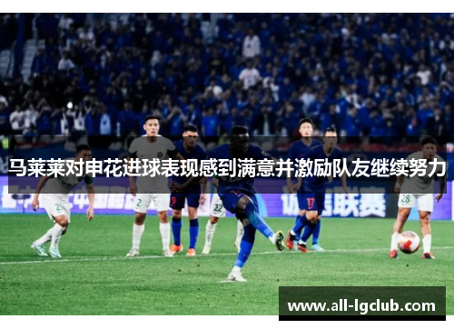 马莱莱对申花进球表现感到满意并激励队友继续努力