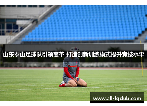 山东泰山足球队引领变革 打造创新训练模式提升竞技水平