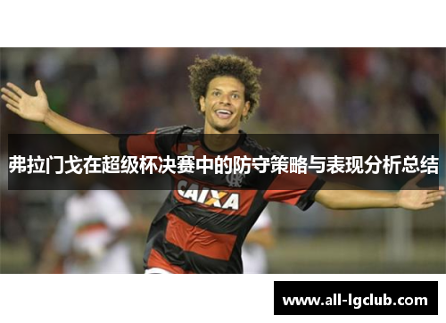 弗拉门戈在超级杯决赛中的防守策略与表现分析总结
