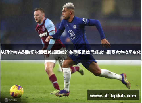 从阿什拉夫对阵切尔西看英超回暖的多重积极信号解读与联赛竞争格局变化 从阿什拉夫对阵切尔西看英超回暖的多重积极信号解读与联赛竞争格局变化