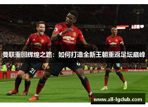曼联重回辉煌之路：如何打造全新王朝重返足坛巅峰
