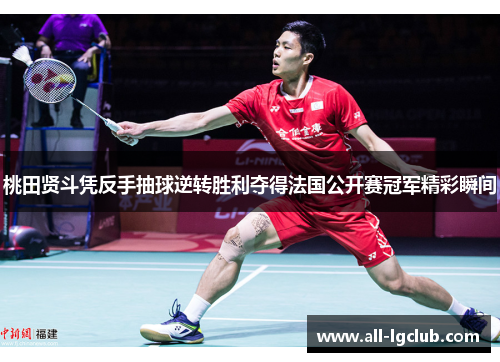 桃田贤斗凭反手抽球逆转胜利夺得法国公开赛冠军精彩瞬间